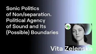 Vita Zelenska — Sonic Politics of Non/separation. Political Agency of Sound and Its Boundaries