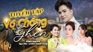 Tuyển Tập | Ghen Vợ Ghen Chồng | Khưu Huy Vũ ft. Ngọc Hân - Lê Như - Quỳnh Trang | Nhạc Mới Nhất