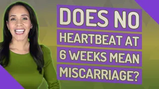 Does no heartbeat at 6 weeks mean miscarriage?