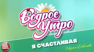 БОДРОЕ УТРО ❀ ПЕСНИ ДЛЯ ХОРОШЕГО НАСТРОЕНИЯ ❀ Я СЧАСТЛИВАЯ ❀ МАРИНА ДЕВЯТОВА