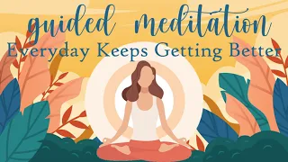 Guided Meditation ~ Every Day Keeps Getting Better