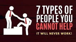 7 Types of People You Cannot Help