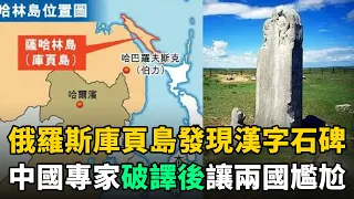 俄羅斯在庫頁島發現漢字石碑，請中國專家破譯後，內容讓兩國都十分尷尬