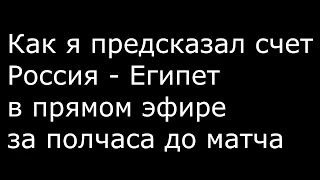 Как я предсказал счет Россия Египет в стриме за полчаса до матча