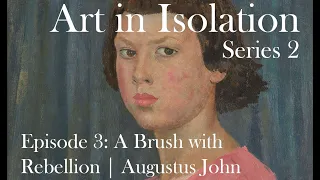 Art in Isolation | Series 2 Episode 3: A Brush with Rebellion | Augustus John