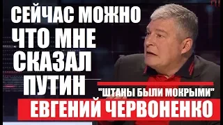 Укр.власть в шоке! "СКАЖУ ЧЕСТНО, ЧТО МНЕ СКАЗАЛ ПУТИН" - Евгений Червоненко - 27.04.2018