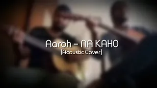 Aaroh - Na Kaho | Acoustic Cover