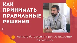 КАК принимать ПРАВИЛЬНЫЕ РЕШЕНИЯ.  Прот. Александр ПРОЧЕНКО