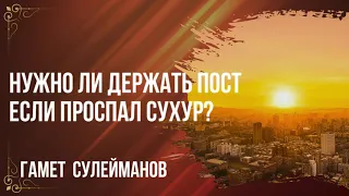 Гамет Сулейманов - Нужно ли держать пост если проспал сухур?