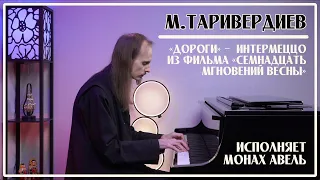 М.Таривердиев – «Дороги» / Интермеццо из фильма «Семнадцать мгновений весны» / Исполняет Монах Авель