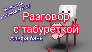 Табуреточка / коллектор / антиколлектор /разговор с коллектором / разговор с банком / Альфа банк