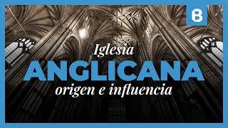 ¿Qué es y cómo nació el ANGLICANISMO? ¿Qué podemos APRENDER de los ANGLICANOS? | BITE