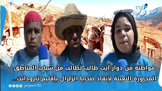 مواطنة من دوار آيت طالب تطالب من شباب المناطق المجاورة التعبئة لإنقاذ ضحايا الزلزال بإقليم تارودانت
