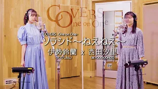 COVERS - One on One -  ソラシド〜ねえねえ〜 / 伊勢鈴蘭 x 西田汐里