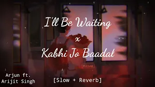 I'll Be Waiting x Kabhe Jo Baadal | Arjun ft. Arijit Singh [Slow + Reverb]