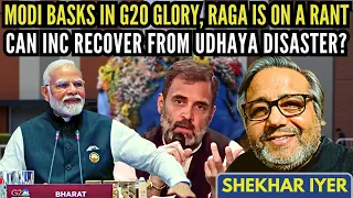 Shekhar Iyer • Modi basks in G20 glory, RaGa is on a rant • Can INC recover from Udaya disaster?