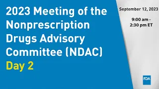 September 11-12, 2023 Meeting of the Nonprescription Drugs Advisory Committee (NDAC) - Day 2