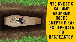 Что будет с моими акциями после смерти и как их передать по наследству!