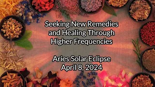 Aries Solar Eclipse: Seeking New Remedies and Healing Through Higher Frequencies ~ 2024 Astrology