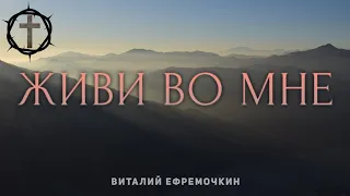 Христианские Песни - Живи во мне - Виталий Ефремочкин