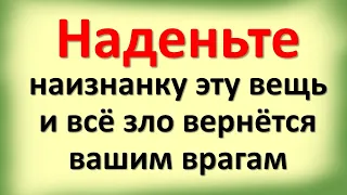 Наденьте наизнанку эту вещь и все зло вернется вашим врагам обратно бумерангом