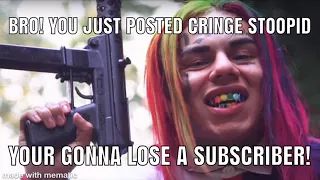 BRO YOU JUST POSTED CRINGE! YOUR GONNA LOSE SUBSCRIBER!