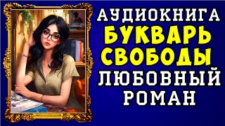 😱 АУДИОКНИГА ЛЮБОВНЫЙ РОМАН: БУКВАРЬ СВОБОДЫ 😱 ПОЛНАЯ ВЕРСИЯ 😱 НОВИНКА 2023 😱