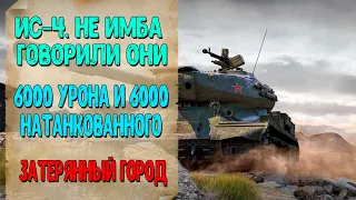 Танк ИС-4 - Не Имба Говорили Они. 6000 Урона И 6000 Натанкованного Урона. Карта Затерянный Город