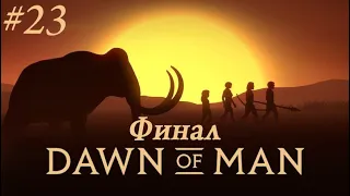 Рассвет Человечества. Dawn of man #23 ФИНАЛ