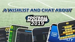 FOOTBALL MANAGER 2019 | A WISH LIST WITH THOUGHTS AND CHAT | FM19