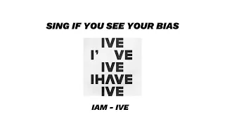 SING IF YOU SEE YOUR BIAS [IAM - IVE]