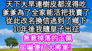 天下大旱連樹皮都沒得吃，爹爹為了全家能活把我賣了，從此改名換信逃到了鄉下，10年後我隨皇子出征，無意掉落的玉佩，卻嚇傻了大將軍！| #為人處世#生活經驗#情感故事#養老#退休