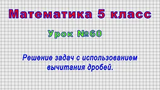 Математика 5 класс (Урок№60 - Решение задач с использованием вычитания дробей.)