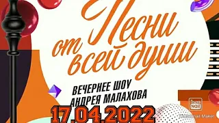 ПЕСНИ ОТ ВСЕЙ ДУШИ! ВЫПУСК ОТ 17.04.2022.НОВОЕ ШОУ АНДРЕЯ МАЛАХОВА! ЗАГОНОЧКА!СМОТРЕТЬ НОВОСТИ ШОУ