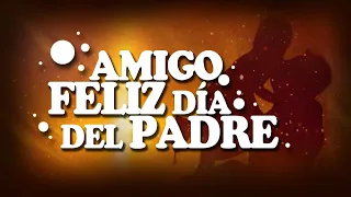 FELIZ DÍA DEL PADRE AMIGO, MENSAJES Y FRASES DE FELIZ DÍA DEL PADRE.