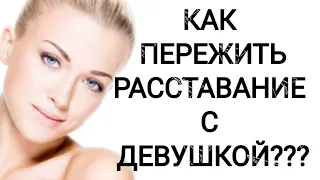 КАК ПЕРЕЖИТЬ РАССТАВАНИЕ С ДЕВУШКОЙ???