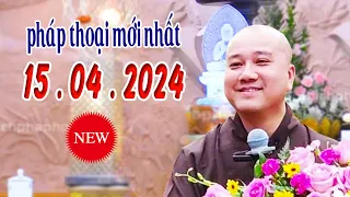 Pháp thoại mới nhất ngày 15 .04 .2024  "Cực Hay"_ Thầy Thích Pháp Hòa