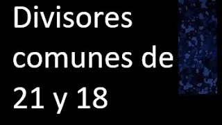 Divisores comunes de 21 y 18 . simultaneamente dividan a