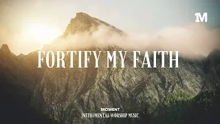 FORTIFY MY FAITH - Instrumental Worship Music + Soaking worship music