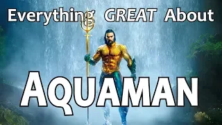 Everything GREAT About Aquaman!