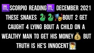 ♏SCORPIO READING♏ DECEMBER 2021 THESE SNAKES BOUT 2 GET CAUGHT 4 LYING BOUT A CHILD ON A WEALTHY MAN