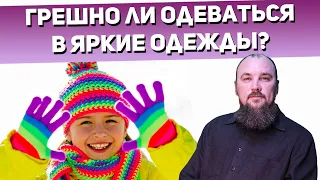 Грешно ли одеваться в яркие одежды? Священник Максим Каскун