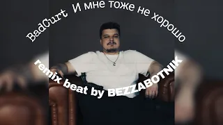 BadCurt - И мне тоже не хорошо (remix beat by BEZZABOTNIK)