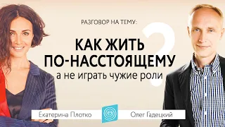 Как ЖИТЬ СВОЕЙ ЖИЗНЬЮ | Как ЖИТЬ ПО-НАСТОЯЩЕМУ. Диалог Олега Гадецкого и Екатерины Плотко