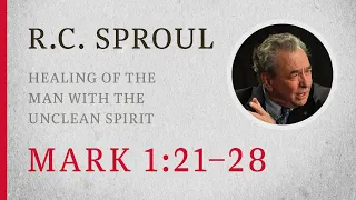 Healing of the Man with the Unclean Spirit (Mark 1:21–28) — A Sermon by R.C. Sproul