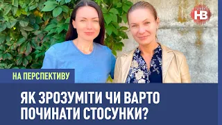 Як зрозуміти чи варто починати стосунки? - психотерапевтка І На переспективу