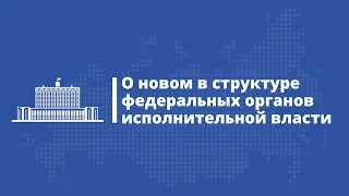 О новом в структуре федеральных органов исполнительной власти