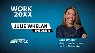 Julie Whelan: Mixed-Use Community, Healthy Submarket | Work 20XX Ep16
