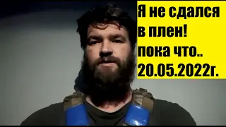 Зам командира Полка "Азов": Я не сдался!! Пока что.... 20.05.2022г.