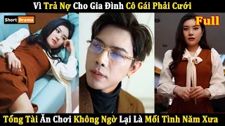 Vì Trả Nợ Cho Gia Đình Cô Gái Phải Cưới Tổng Tài Ăn Chơi Không Ngờ Lại Là Mối Tình Năm Xưa